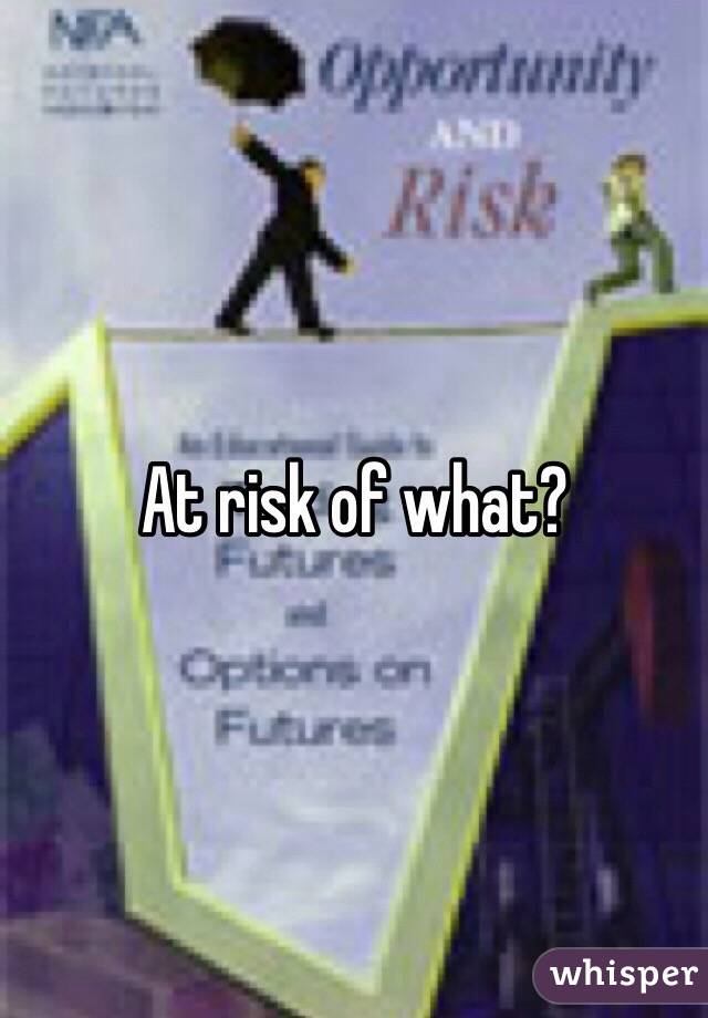 At risk of what?