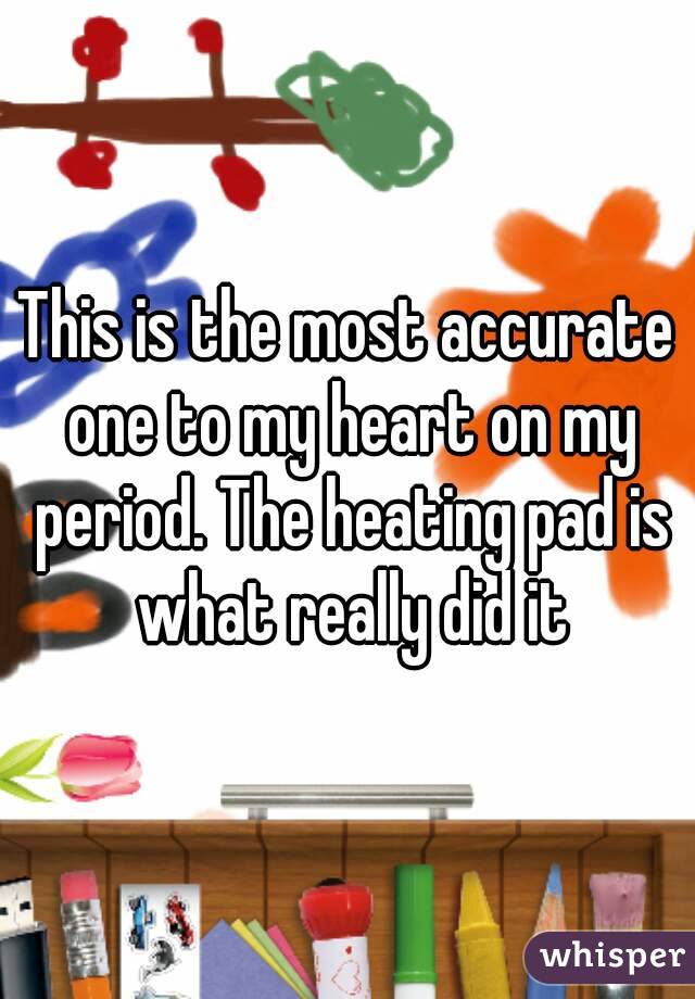 This is the most accurate one to my heart on my period. The heating pad is what really did it