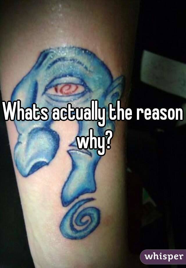 Whats actually the reason why?