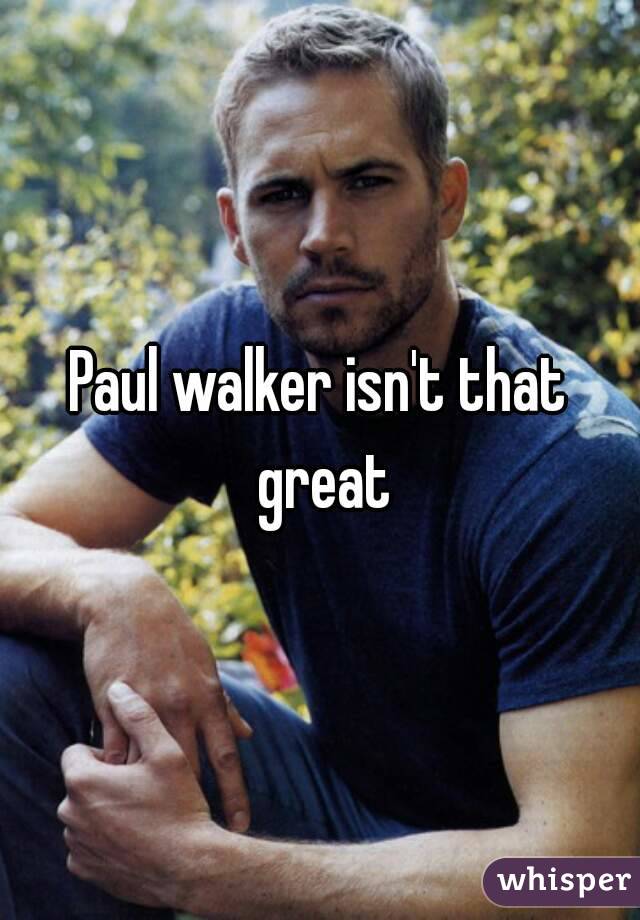 Paul walker isn't that great