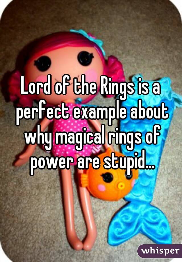 Lord of the Rings is a perfect example about why magical rings of power are stupid...