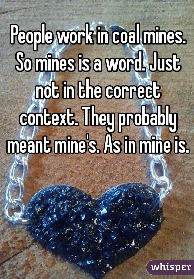 People work in coal mines. So mines is a word. Just not in the correct context. They probably meant mine's. As in mine is. 