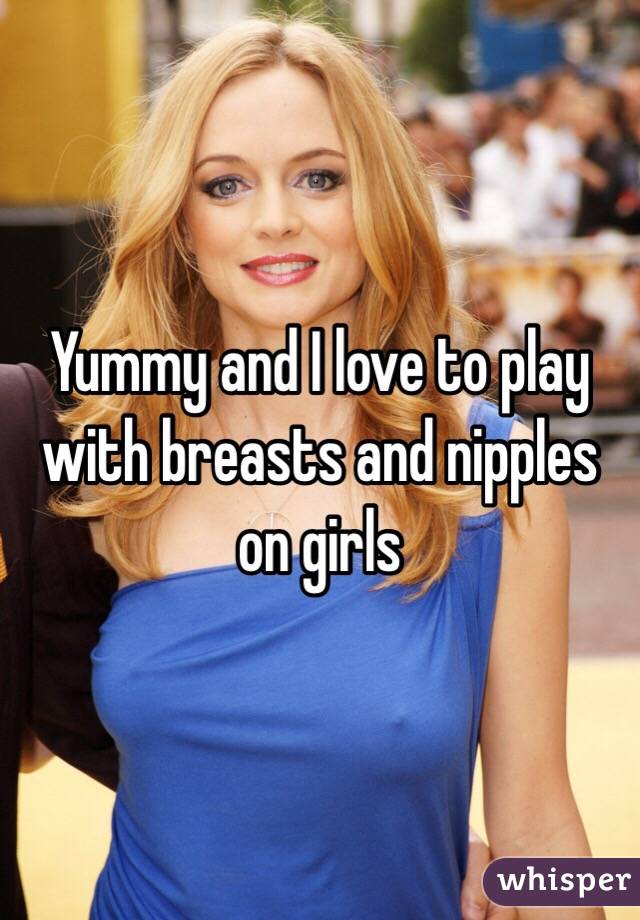 Yummy and I love to play with breasts and nipples on girls