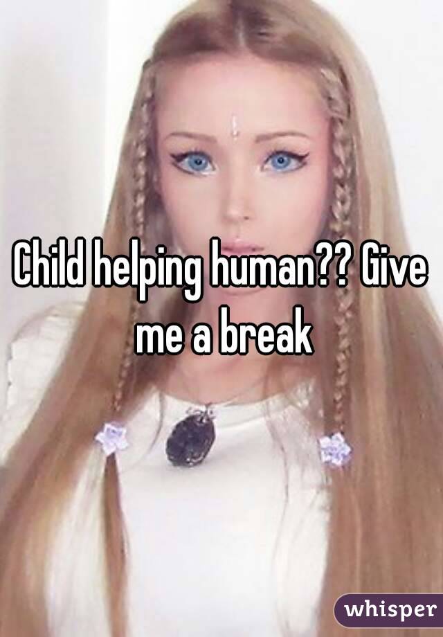 Child helping human?? Give me a break