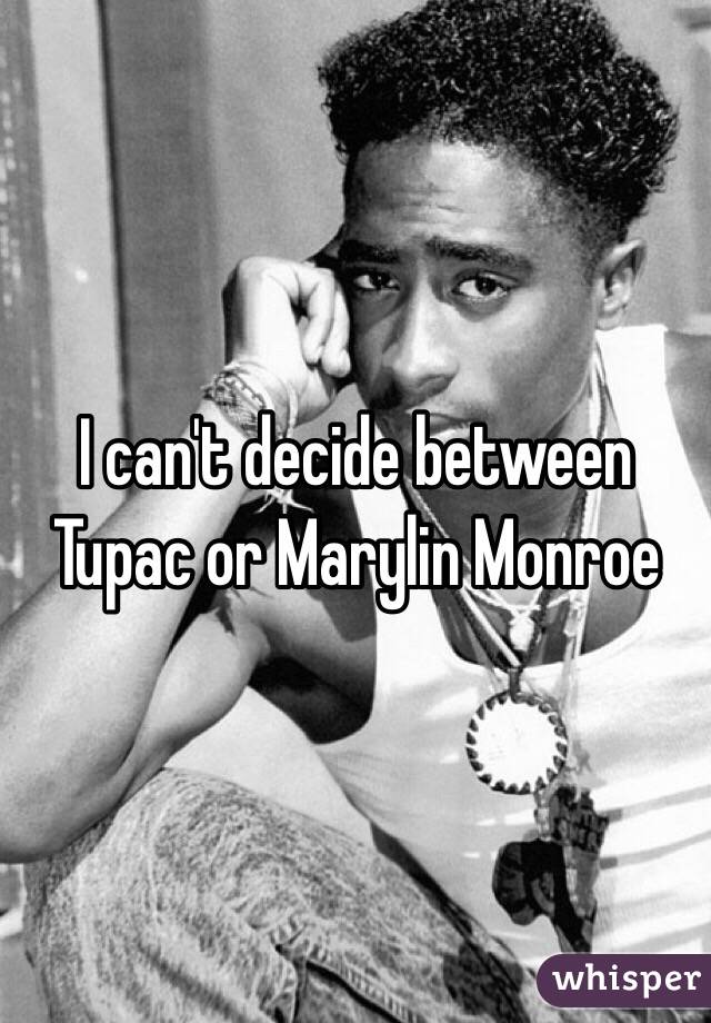 I can't decide between Tupac or Marylin Monroe