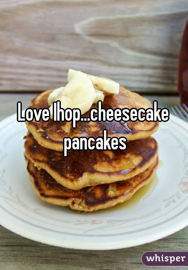 Love Ihop...cheesecake pancakes