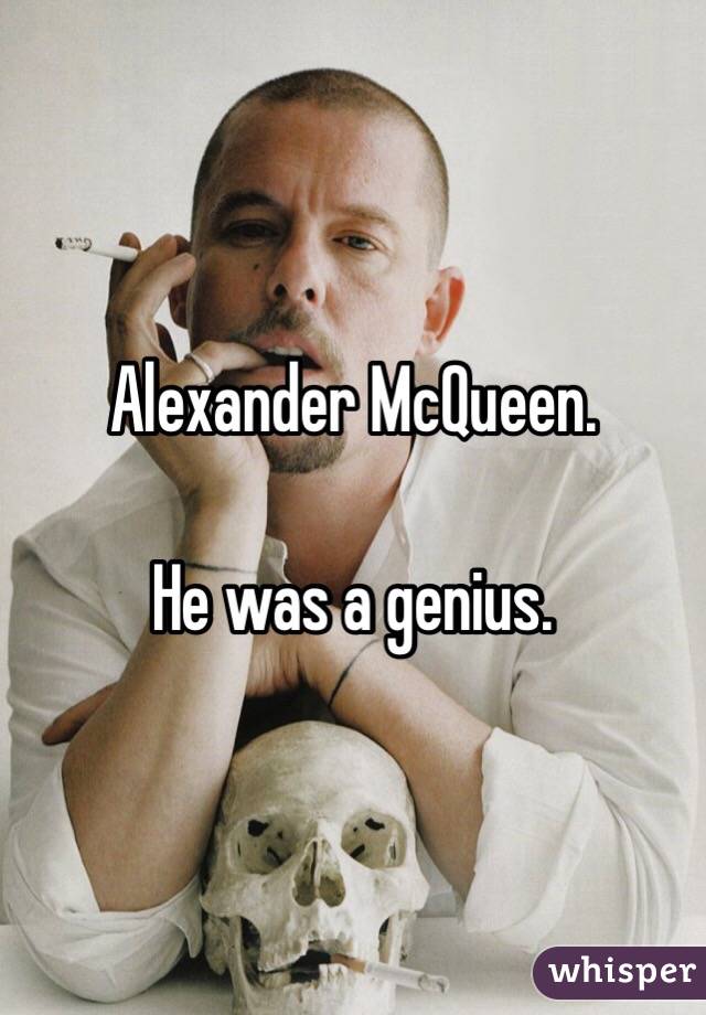 Alexander McQueen.

He was a genius.