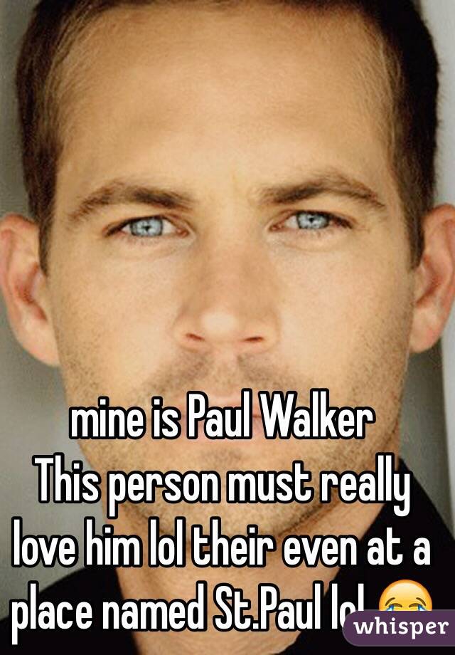 mine is Paul Walker
This person must really love him lol their even at a place named St.Paul lol 😂