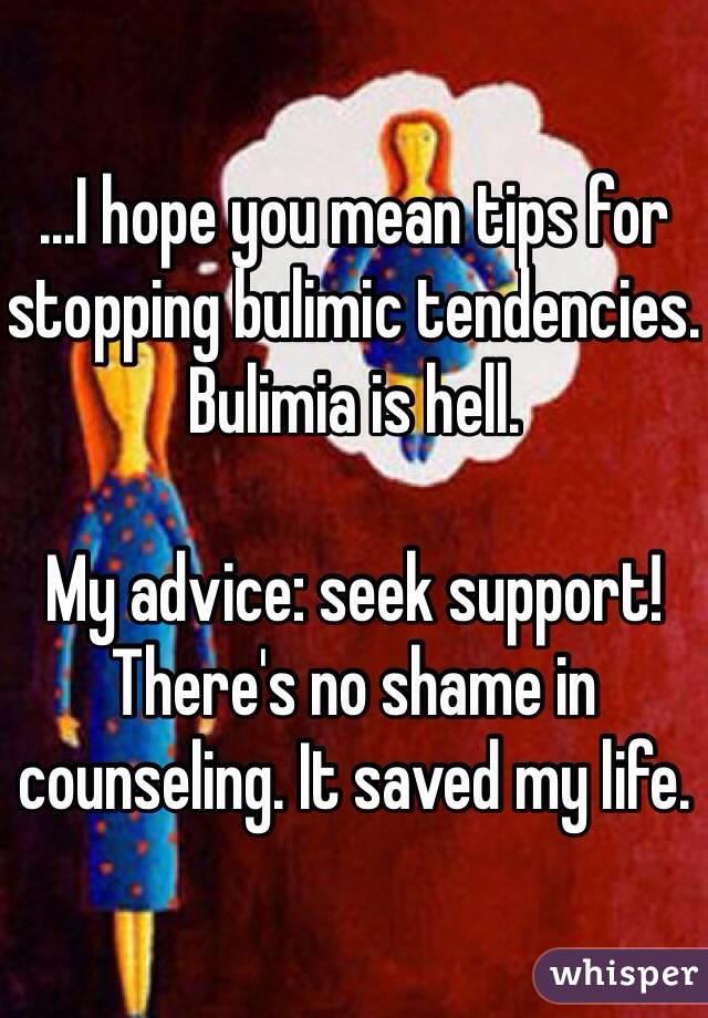 ...I hope you mean tips for stopping bulimic tendencies. Bulimia is hell.

My advice: seek support! There's no shame in counseling. It saved my life.
