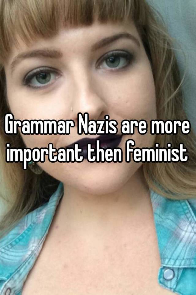 Grammar Nazis Are More Important Then Feminist 2723
