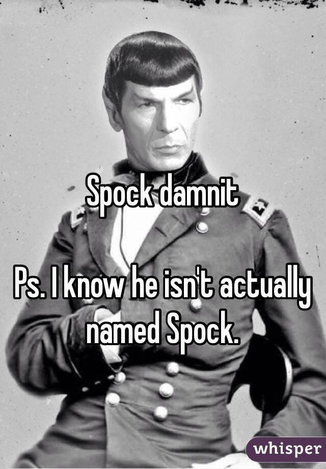 Spock damnit

Ps. I know he isn't actually named Spock. 