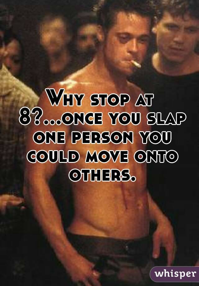 Why stop at 8?...once you slap one person you could move onto others.