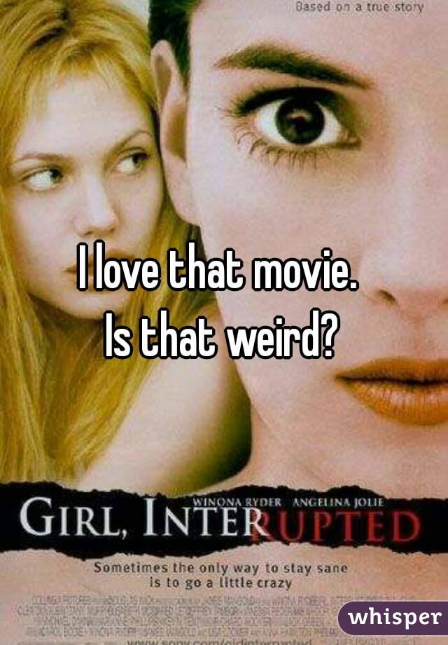 I love that movie. 
Is that weird?