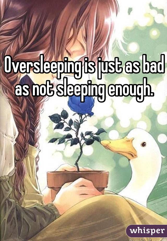 Oversleeping is just as bad as not sleeping enough.