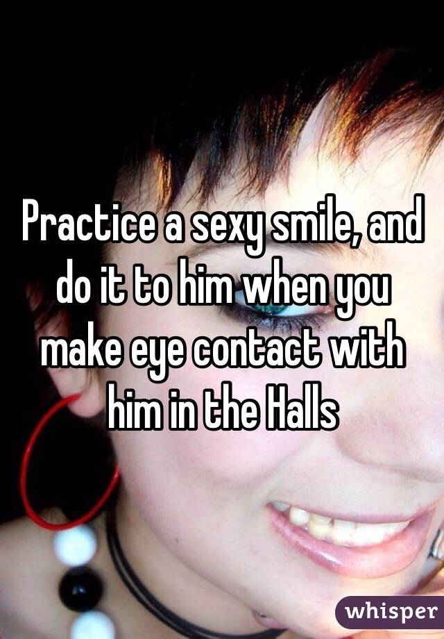 Practice a sexy smile, and do it to him when you make eye contact with him in the Halls