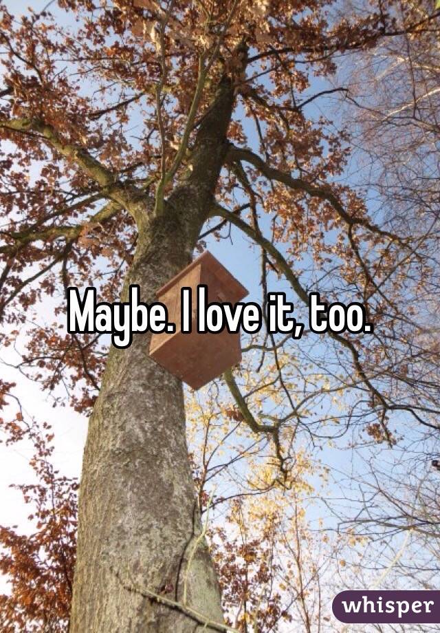 Maybe. I love it, too. 