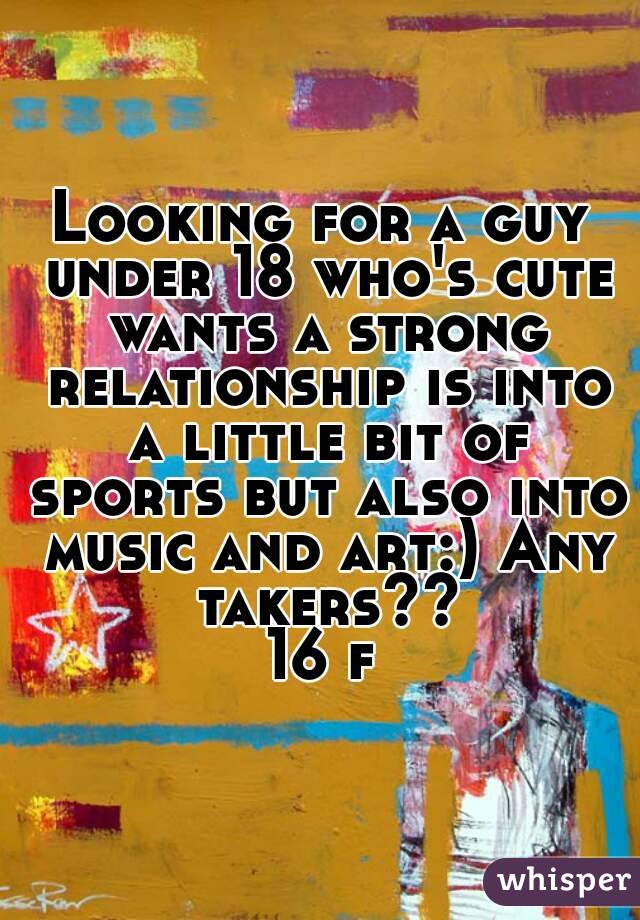 Looking for a guy under 18 who's cute wants a strong relationship is into a little bit of sports but also into music and art:) Any takers??
16 f
