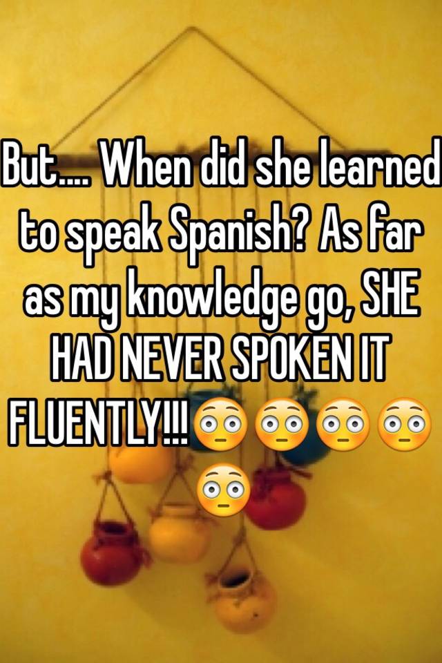 but-when-did-she-learned-to-speak-spanish-as-far-as-my-knowledge