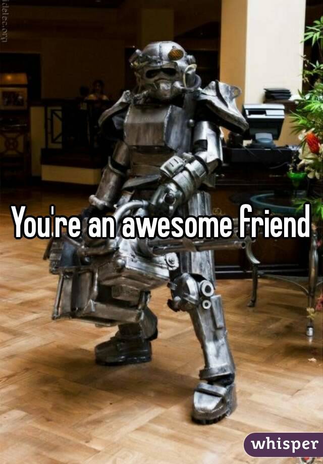 You're an awesome friend