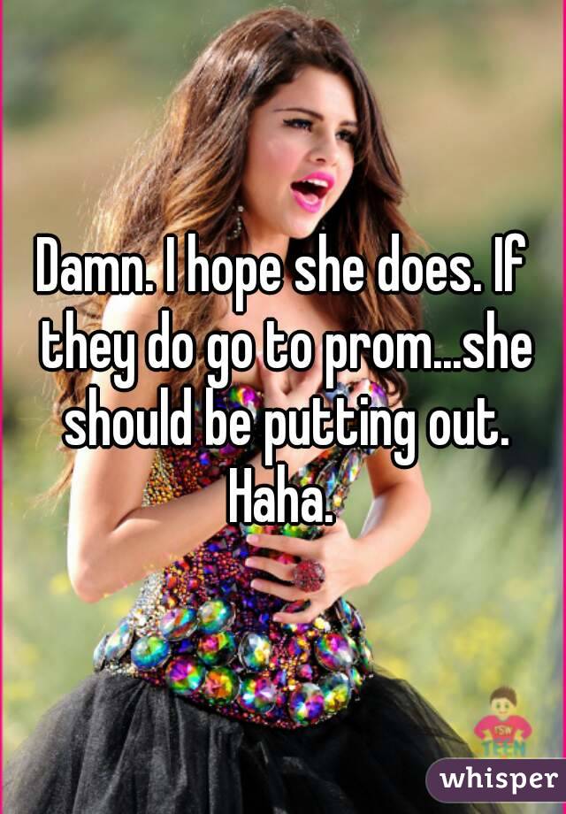 Damn. I hope she does. If they do go to prom...she should be putting out. Haha. 