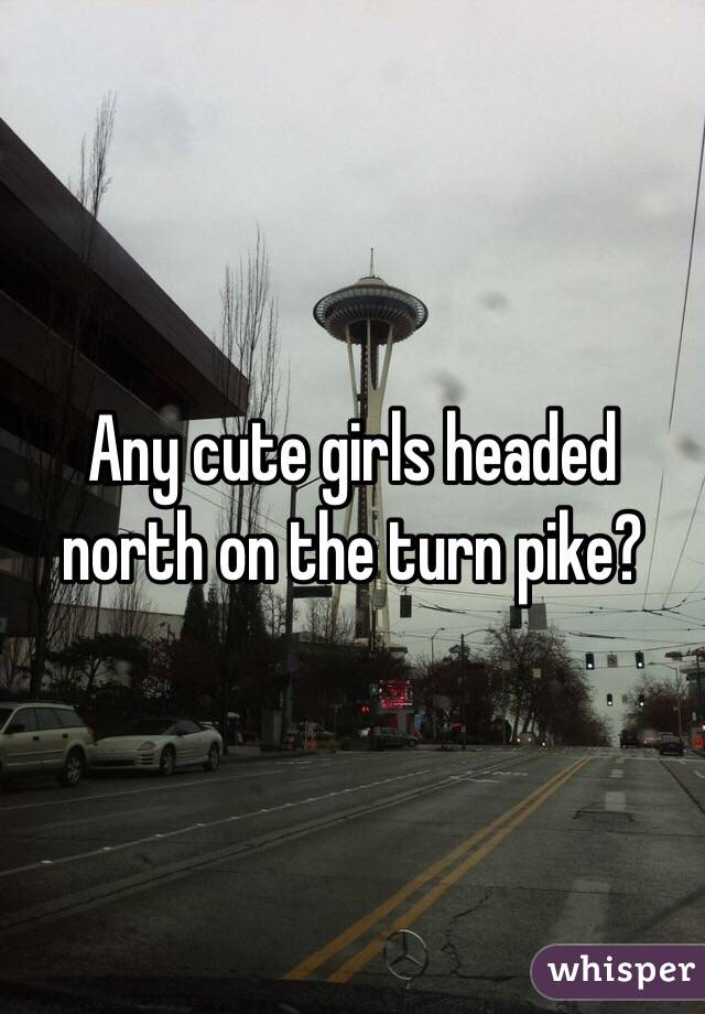 Any cute girls headed north on the turn pike?
