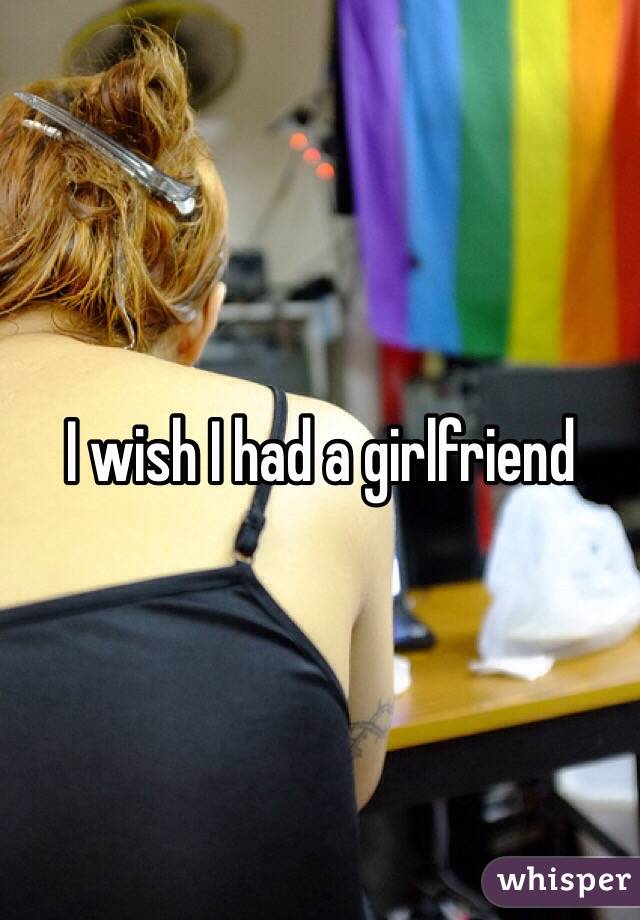 I wish I had a girlfriend 