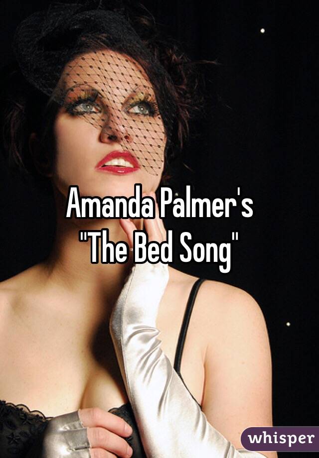 Amanda Palmer's 
"The Bed Song"
