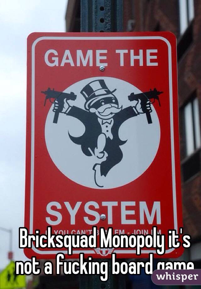 Bricksquad Monopoly it's not a fucking board game