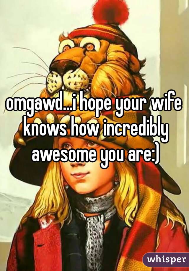 omgawd...i hope your wife knows how incredibly awesome you are:)
