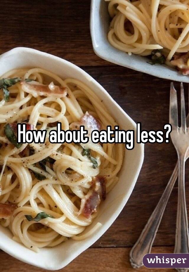 How about eating less? 