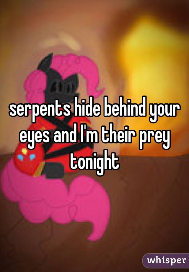 serpents hide behind your eyes and I'm their prey tonight 