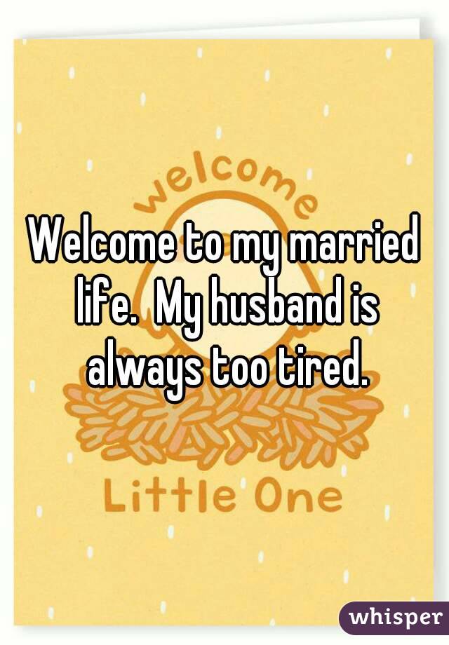 Welcome to my married life.  My husband is always too tired.
