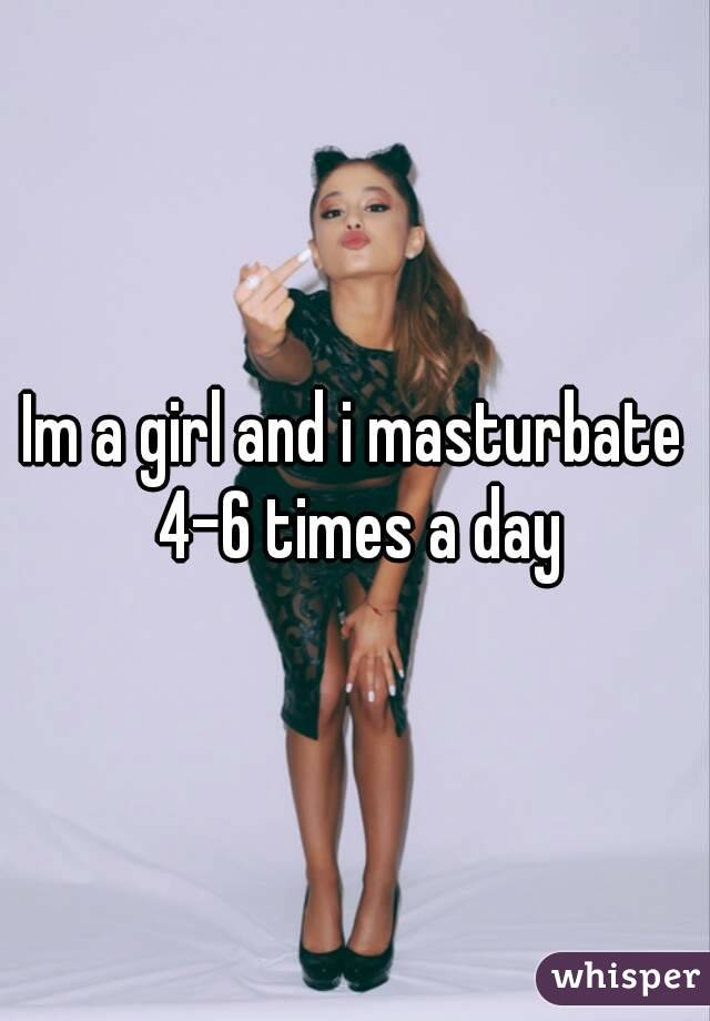 Im a girl and i masturbate 4-6 times a day