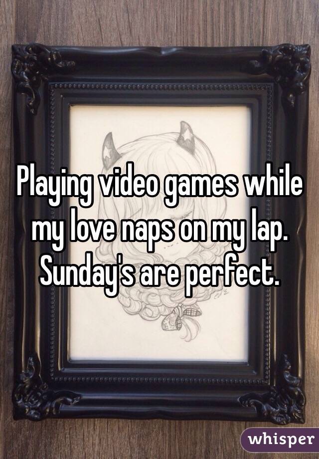 Playing video games while my love naps on my lap. 
Sunday's are perfect. 