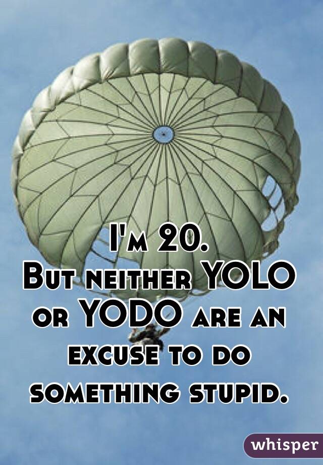 I'm 20. 
But neither YOLO or YODO are an excuse to do something stupid. 