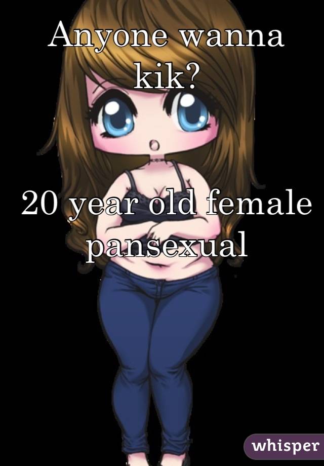 Anyone wanna kik?


20 year old female pansexual