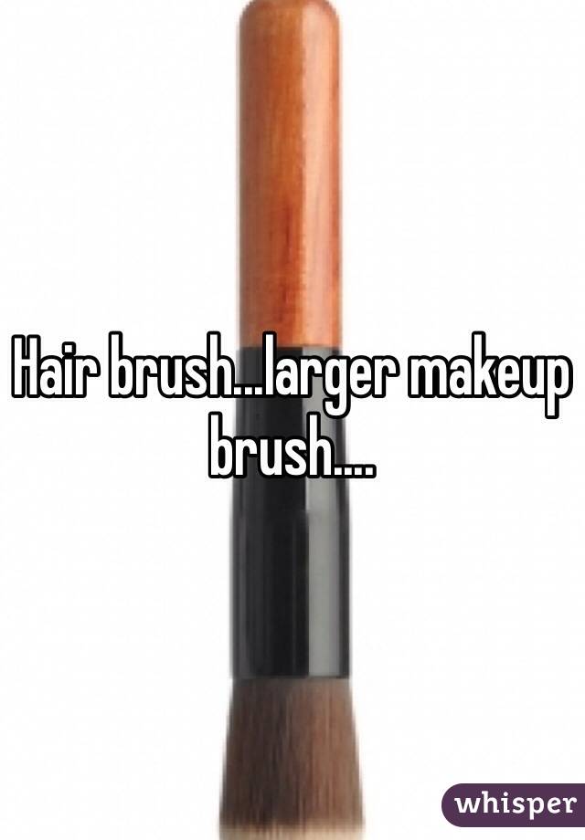 Hair brush...larger makeup brush....