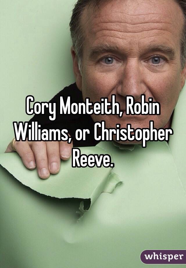 Cory Monteith, Robin Williams, or Christopher Reeve.