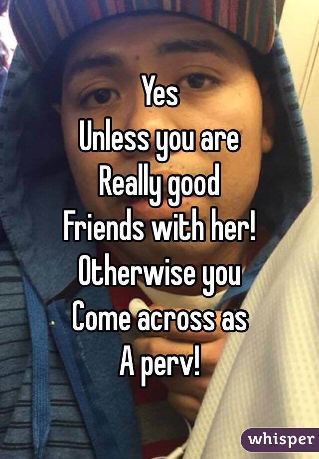 Yes
Unless you are
Really good 
Friends with her!
Otherwise you
Come across as
A perv!