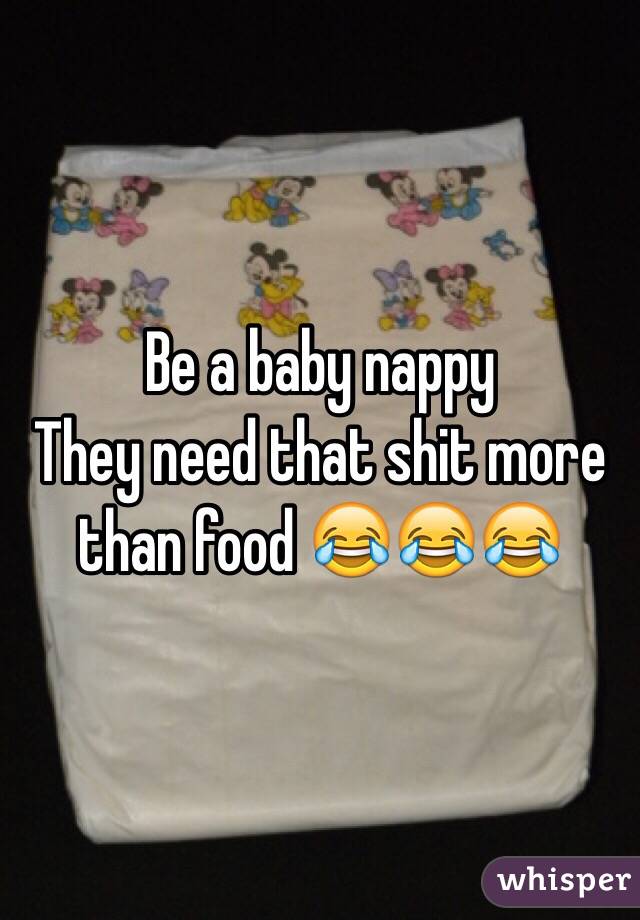 Be a baby nappy 
They need that shit more than food 😂😂😂