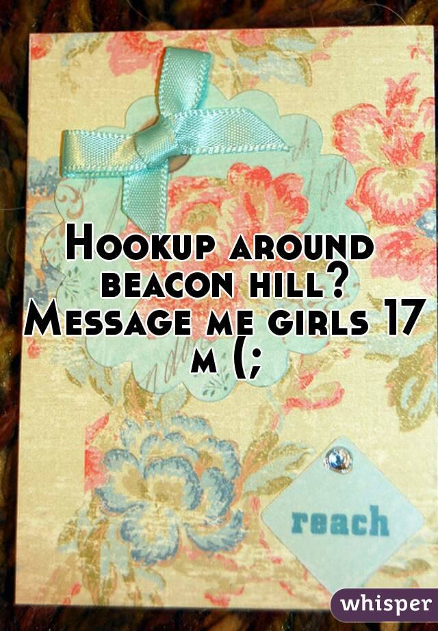 Hookup around beacon hill? Message me girls 17 m (;