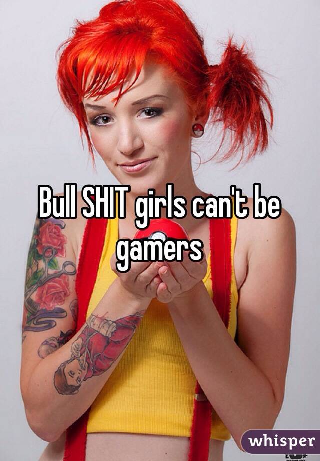Bull SHIT girls can't be gamers 