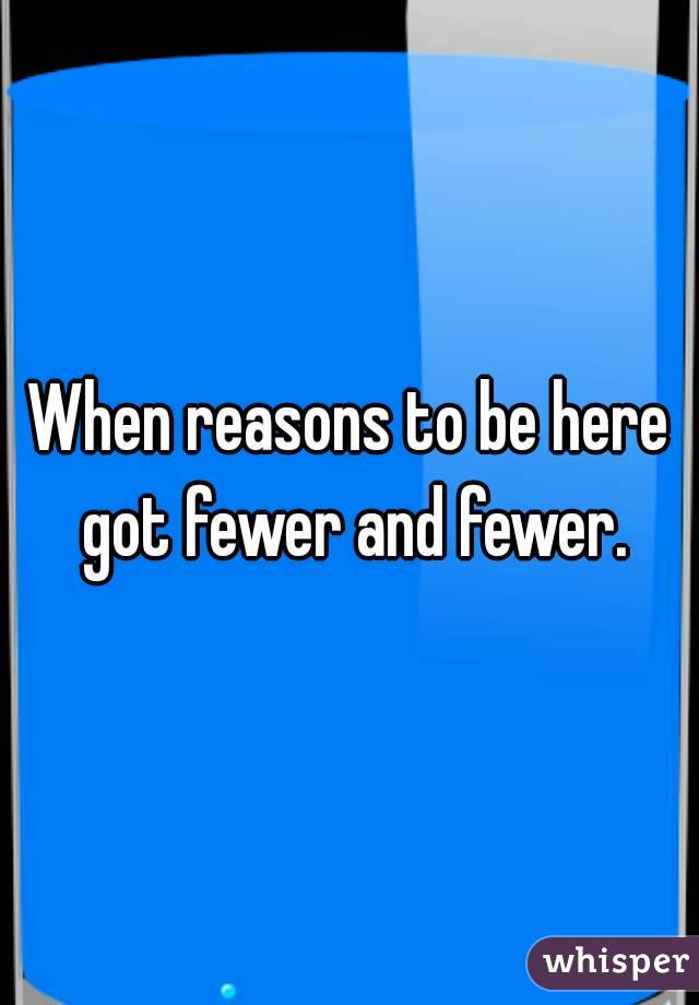 When reasons to be here got fewer and fewer.