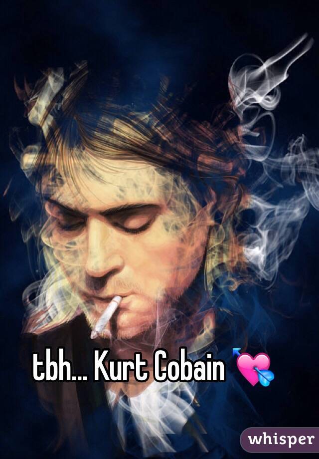 tbh... Kurt Cobain 💘