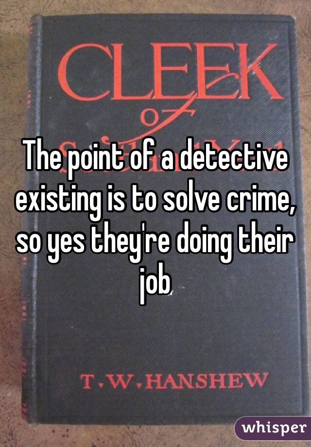 The point of a detective existing is to solve crime, so yes they're doing their job