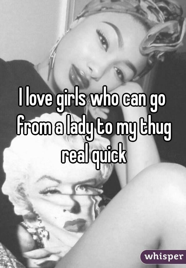 I love girls who can go from a lady to my thug real quick