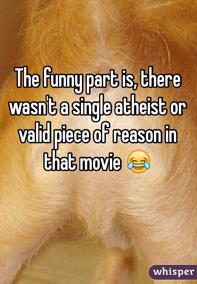 The funny part is, there wasn't a single atheist or valid piece of reason in that movie 😂
