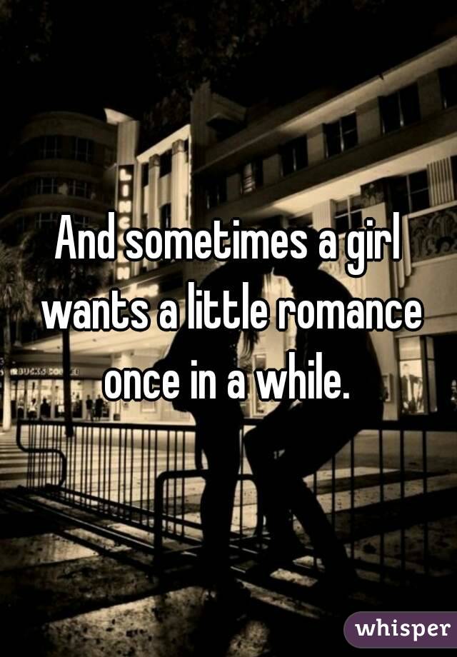 And sometimes a girl wants a little romance once in a while. 