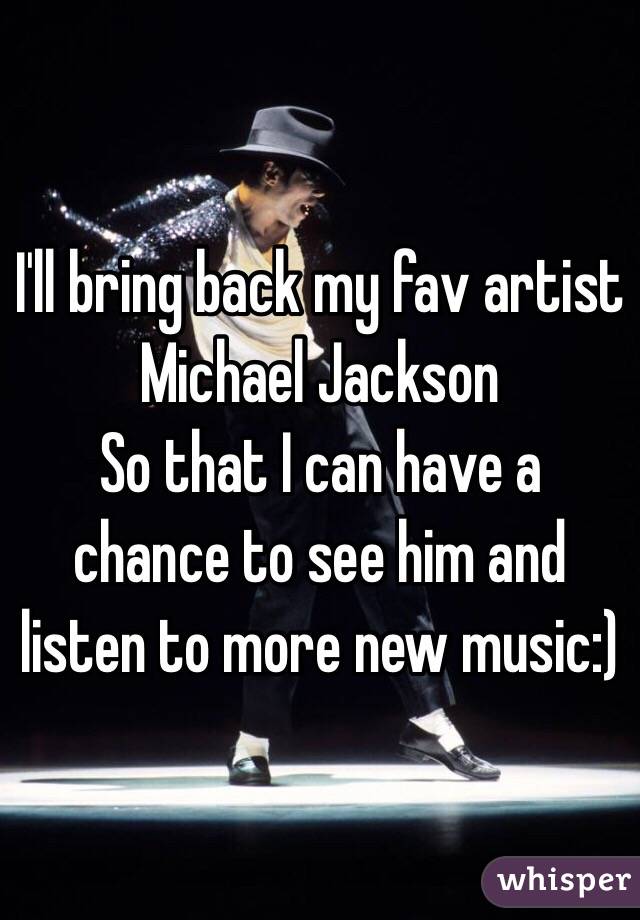 I'll bring back my fav artist 
Michael Jackson 
So that I can have a chance to see him and listen to more new music:)