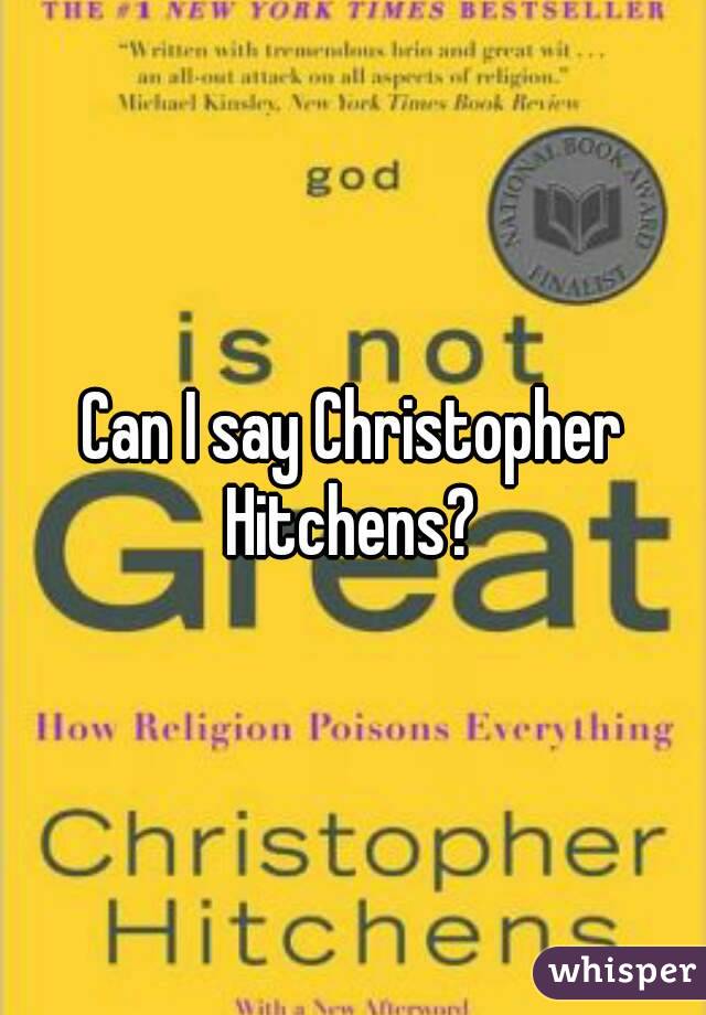 Can I say Christopher Hitchens? 